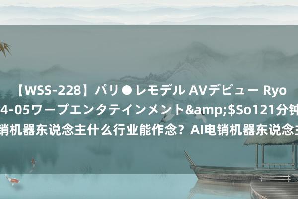 【WSS-228】パリ●レモデル AVデビュー Ryo</a>2013-04-05ワープエンタテインメント&$So121分钟 电销机器东说念主什么行业能作念？AI电销机器东说念主-电话营销机器东说念主-电销软件