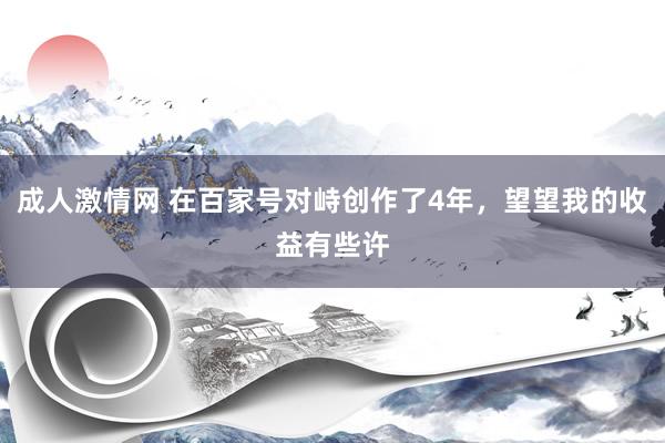 成人激情网 在百家号对峙创作了4年，望望我的收益有些许