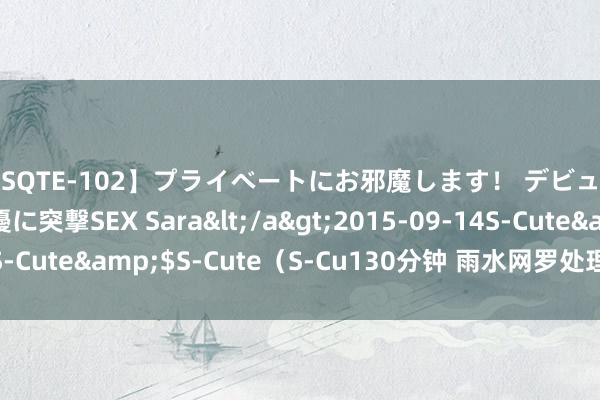 【SQTE-102】プライベートにお邪魔します！ デビューしたてのAV女優に突撃SEX Sara</a>2015-09-14S-Cute&$S-Cute（S-Cu130分钟 雨水网罗处理开发中水回用