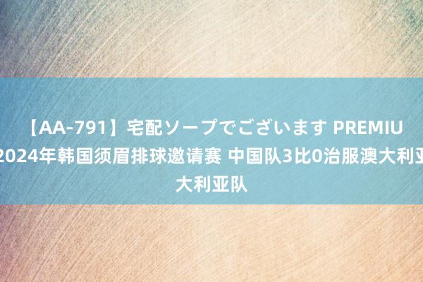 【AA-791】宅配ソープでございます PREMIUM 2024年韩国须眉排球邀请赛 中国队3比0治服澳大利亚队