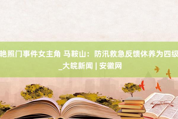 艳照门事件女主角 马鞍山：防汛救急反馈休养为四级 _大皖新闻 | 安徽网