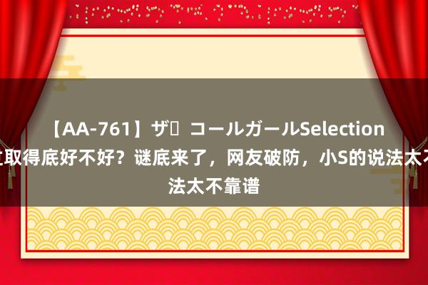 【AA-761】ザ・コールガールSelection 大S过取得底好不好？谜底来了，网友破防，小S的说法太不靠谱