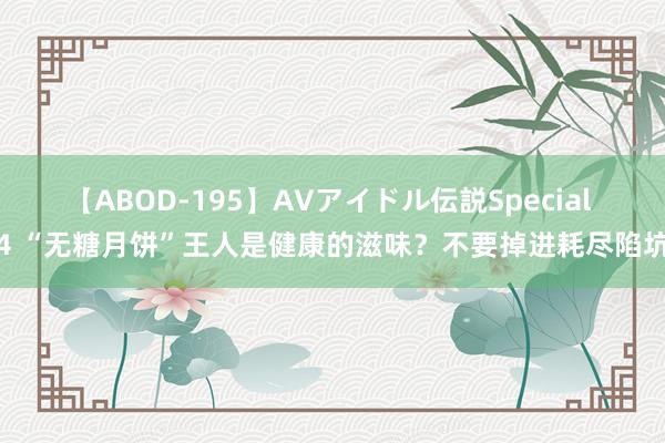 【ABOD-195】AVアイドル伝説Special 4 “无糖月饼”王人是健康的滋味？不要掉进耗尽陷坑