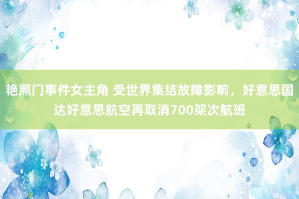 艳照门事件女主角 受世界集结故障影响，好意思国达好意思航空再取消700架次航班