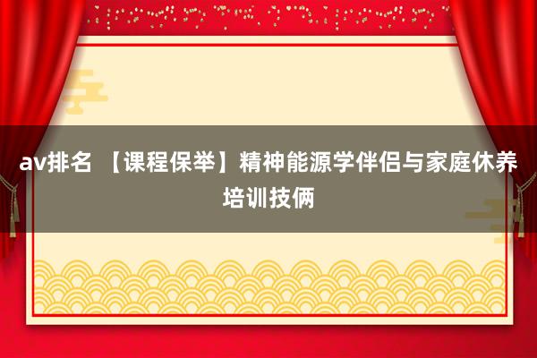 av排名 【课程保举】精神能源学伴侣与家庭休养培训技俩