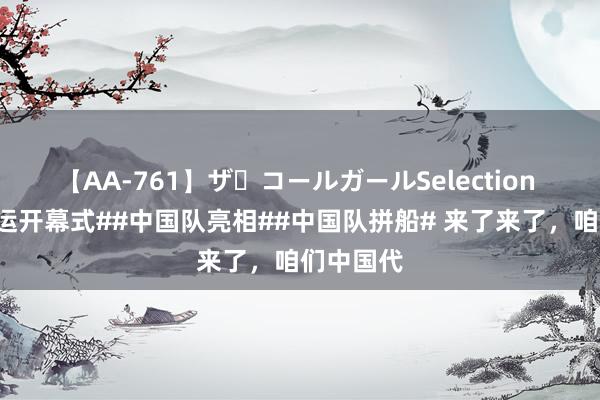 【AA-761】ザ・コールガールSelection #巴黎奥运开幕式##中国队亮相##中国队拼船# 来了来了，咱们中国代