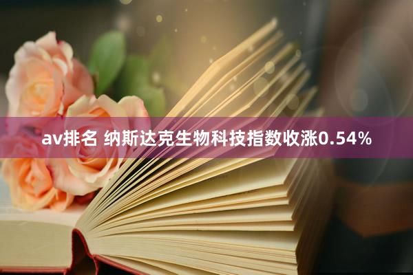 av排名 纳斯达克生物科技指数收涨0.54%