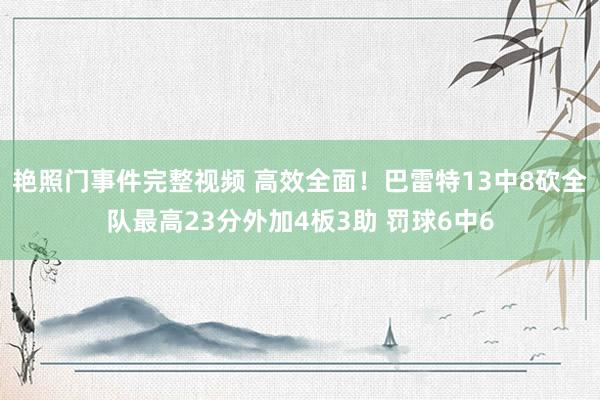 艳照门事件完整视频 高效全面！巴雷特13中8砍全队最高23分外加4板3助 罚球6中6