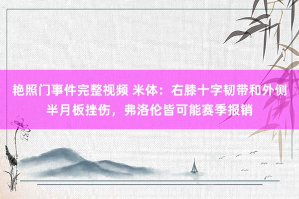 艳照门事件完整视频 米体：右膝十字韧带和外侧半月板挫伤，弗洛伦皆可能赛季报销