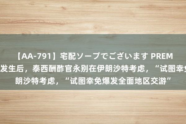 【AA-791】宅配ソープでございます PREMIUM 外媒：暗杀事件发生后，泰西酬酢官永别在伊朗沙特考虑，“试图幸免爆发全面地区交游”