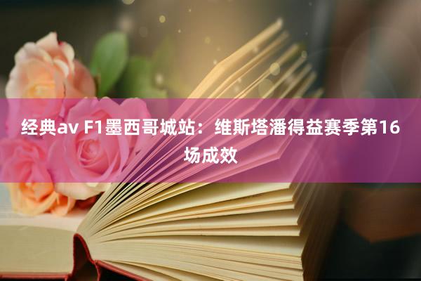 经典av F1墨西哥城站：维斯塔潘得益赛季第16场成效