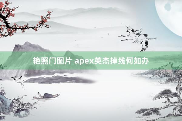 艳照门图片 apex英杰掉线何如办