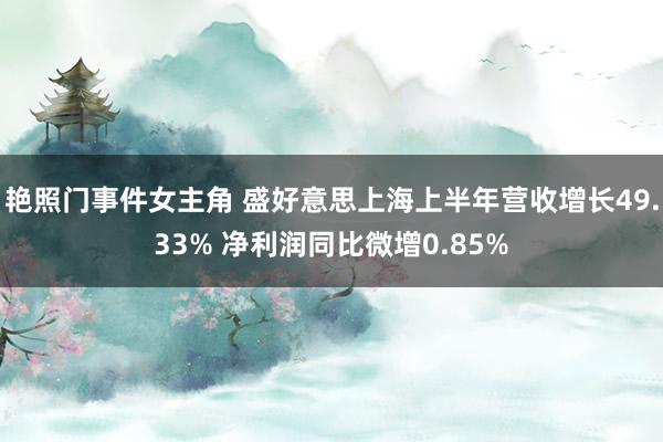 艳照门事件女主角 盛好意思上海上半年营收增长49.33% 净利润同比微增0.85%