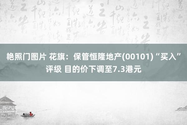 艳照门图片 花旗：保管恒隆地产(00101)“买入”评级 目的价下调至7.3港元