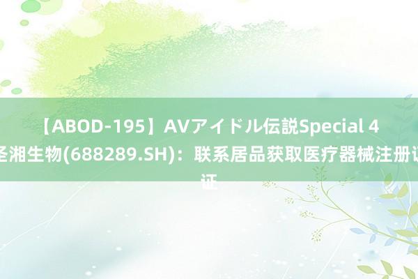 【ABOD-195】AVアイドル伝説Special 4 圣湘生物(688289.SH)：联系居品获取医疗器械注册证