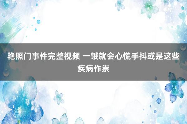 艳照门事件完整视频 一饿就会心慌手抖或是这些疾病作祟