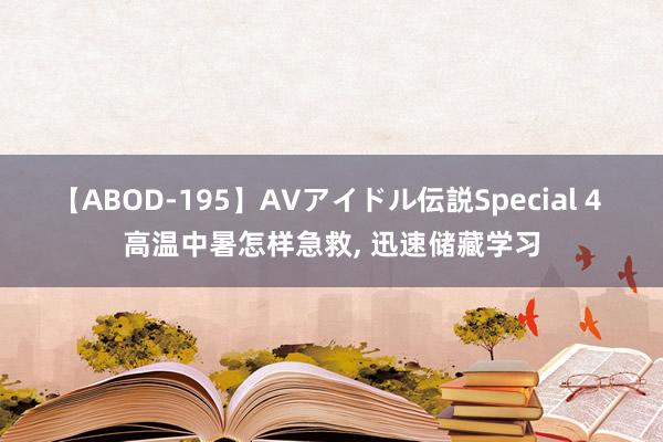 【ABOD-195】AVアイドル伝説Special 4 高温中暑怎样急救， 迅速储藏学习