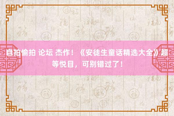 自拍偷拍 论坛 杰作！《安徒生童话精选大全》超等悦目，可别错过了！