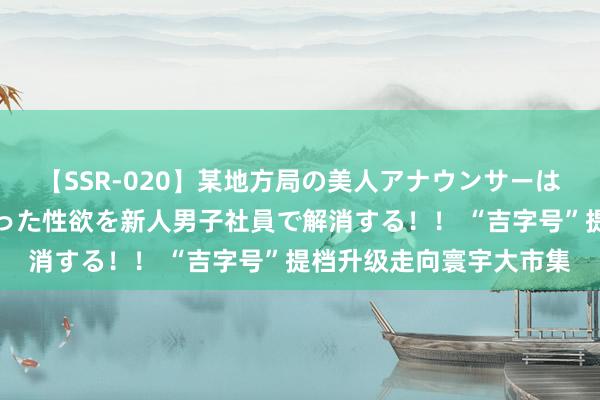 【SSR-020】某地方局の美人アナウンサーは忙し過ぎて溜まりまくった性欲を新人男子社員で解消する！！ “吉字号”提档升级走向寰宇大市集