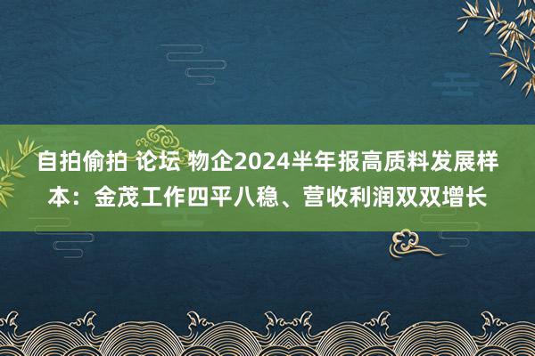 自拍偷拍 论坛 物企2024半年报高质料发展样本：金茂工作四平八稳、营收利润双双增长