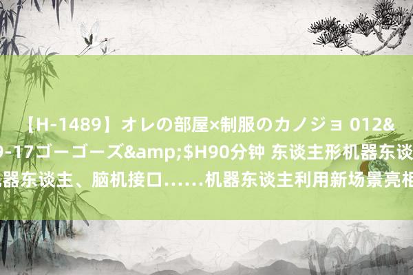 【H-1489】オレの部屋×制服のカノジョ 012</a>2010-09-17ゴーゴーズ&$H90分钟 东谈主形机器东谈主、脑机接口……机器东谈主利用新场景亮相2024寰宇机器东谈主大会