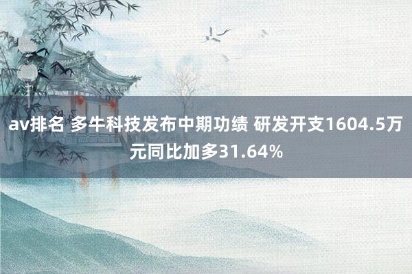 av排名 多牛科技发布中期功绩 研发开支1604.5万元同比加多31.64%