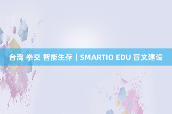 台灣 拳交 智能生存｜SMARTIO EDU 盲文建设