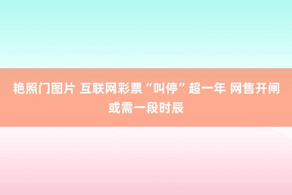 艳照门图片 互联网彩票“叫停”超一年 网售开闸或需一段时辰