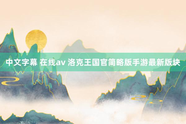 中文字幕 在线av 洛克王国官简略版手游最新版块