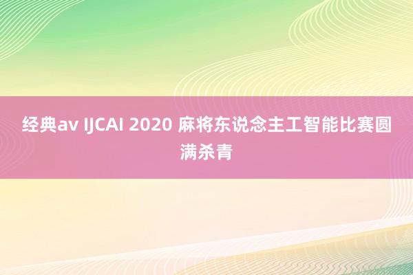 经典av IJCAI 2020 麻将东说念主工智能比赛圆满杀青