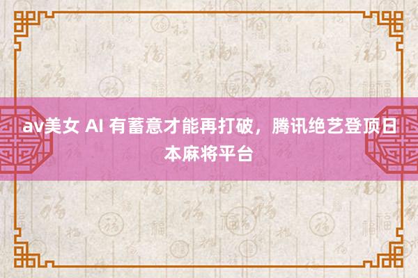 av美女 AI 有蓄意才能再打破，腾讯绝艺登顶日本麻将平台