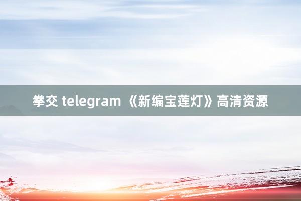 拳交 telegram 《新编宝莲灯》高清资源