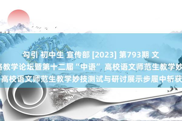 勾引 初中生 宣传部 [2023] 第793期 文体院学生在2023年语文微格教学论坛暨第十二届“中语” 高校语文师范生教学妙技测试与研讨展示步履中斩获佳绩