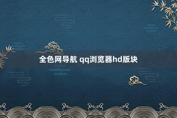 全色网导航 qq浏览器hd版块