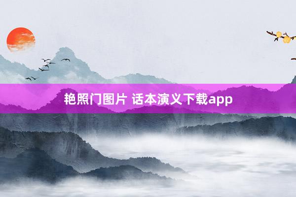 艳照门图片 话本演义下载app