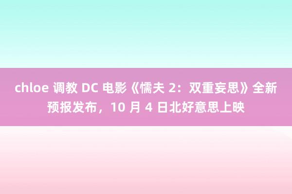 chloe 调教 DC 电影《懦夫 2：双重妄思》全新预报发布，10 月 4 日北好意思上映