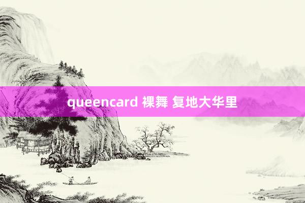 queencard 裸舞 复地大华里