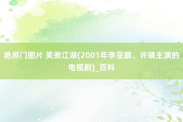 艳照门图片 笑傲江湖(2001年李亚鹏、许晴主演的电视剧)_百科