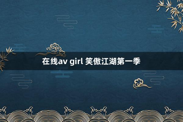 在线av girl 笑傲江湖第一季