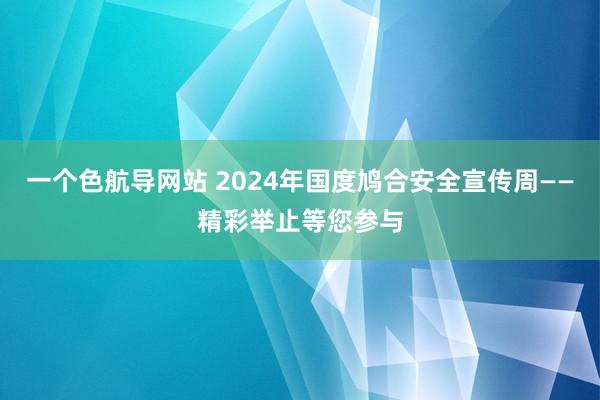 一个色航导网站 2024年国度鸠合安全宣传周——精彩举止等您参与