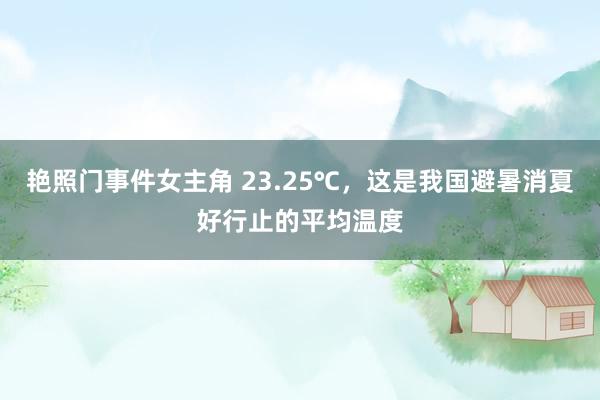 艳照门事件女主角 23.25℃，这是我国避暑消夏好行止的平均温度